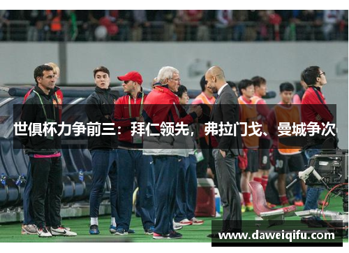 世俱杯力争前三：拜仁领先，弗拉门戈、曼城争次