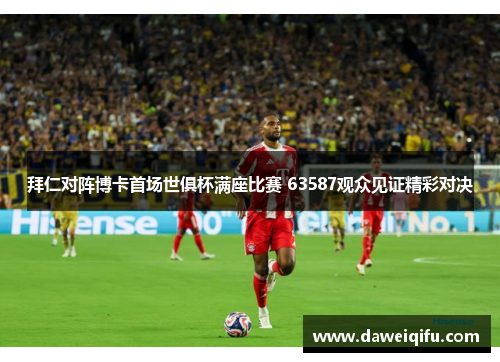 拜仁对阵博卡首场世俱杯满座比赛 63587观众见证精彩对决