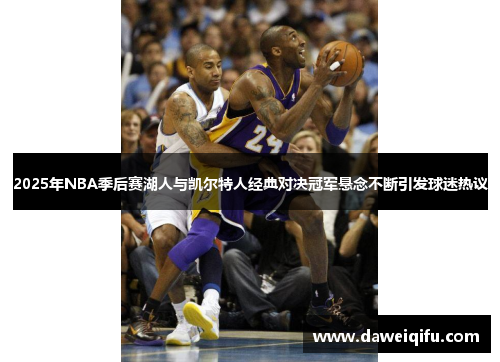 2025年NBA季后赛湖人与凯尔特人经典对决冠军悬念不断引发球迷热议