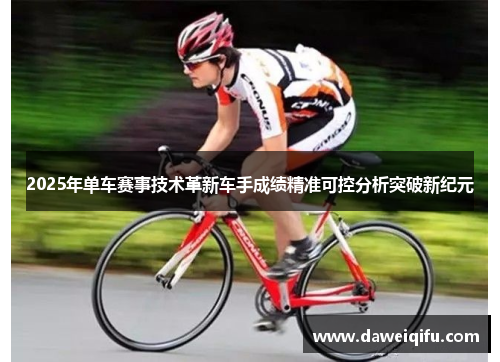2025年单车赛事技术革新车手成绩精准可控分析突破新纪元