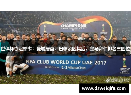 世俱杯夺冠赔率：曼城居首，巴黎紧随其后，皇马拜仁排名三四位