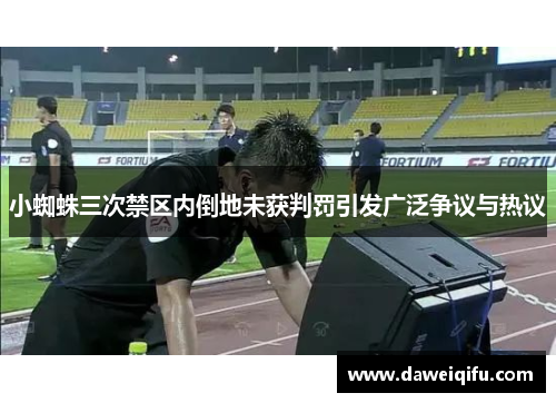 小蜘蛛三次禁区内倒地未获判罚引发广泛争议与热议