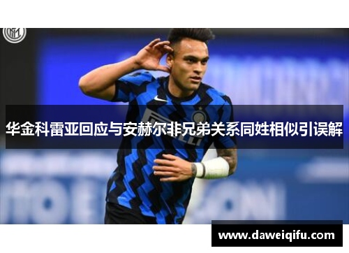 华金科雷亚回应与安赫尔非兄弟关系同姓相似引误解
